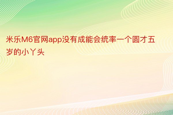 米乐M6官网app没有成能会统率一个圆才五岁的小丫头