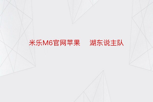 米乐M6官网苹果    湖东说主队