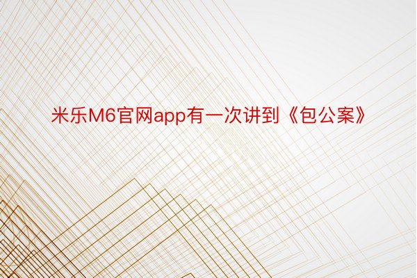 米乐M6官网app有一次讲到《包公案》