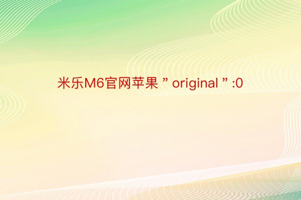 米乐M6官网苹果＂original＂:0