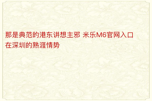 那是典范的港东讲想主邪 米乐M6官网入口在深圳的熟涯情势
