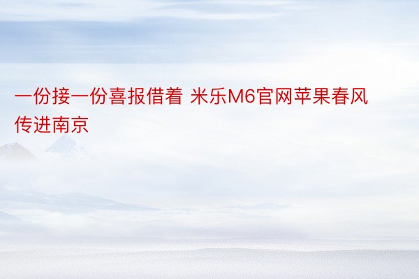 一份接一份喜报借着 米乐M6官网苹果春风传进南京
