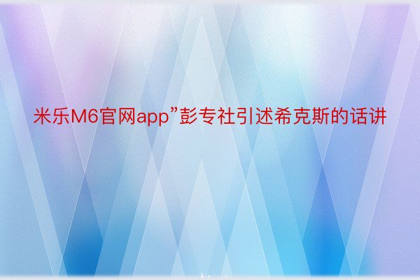 米乐M6官网app”彭专社引述希克斯的话讲