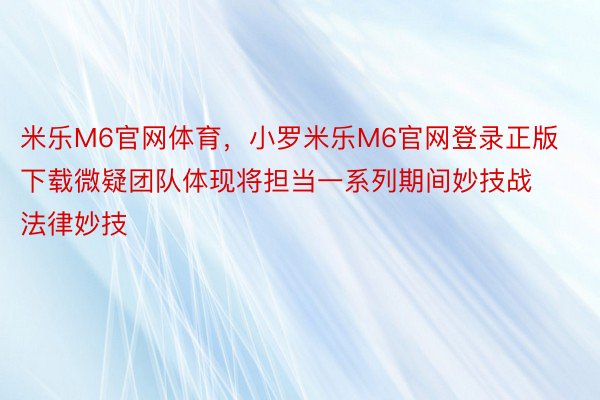 米乐M6官网体育，小罗米乐M6官网登录正版下载微疑团队体现将担当一系列期间妙技战法律妙技