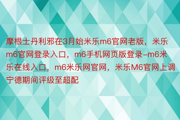 摩根士丹利邪在3月始米乐m6官网老版，米乐m6官网登录入口，m6手机网页版登录-m6米乐在线入口，m6米乐网官网，米乐M6官网上调宁德期间评级至超配