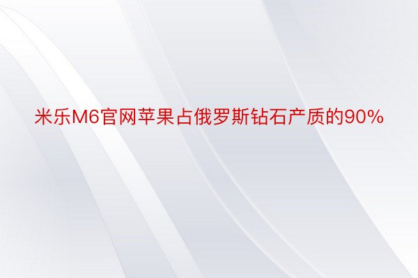 米乐M6官网苹果占俄罗斯钻石产质的90%