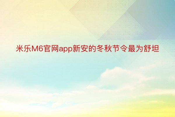米乐M6官网app新安的冬秋节令最为舒坦