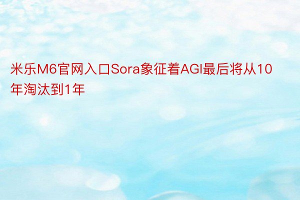 米乐M6官网入口Sora象征着AGI最后将从10年淘汰到1年