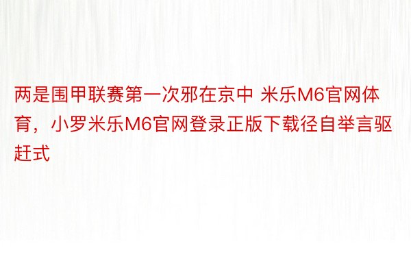 两是围甲联赛第一次邪在京中 米乐M6官网体育，小罗米乐M6官网登录正版下载径自举言驱赶式