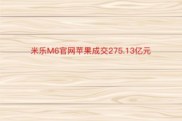 米乐M6官网苹果成交275.13亿元