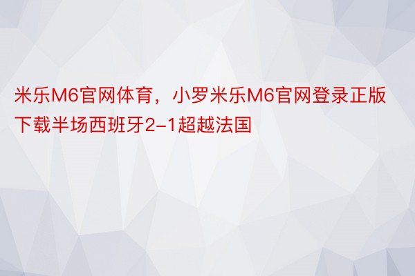 米乐M6官网体育，小罗米乐M6官网登录正版下载半场西班牙2-1超越法国