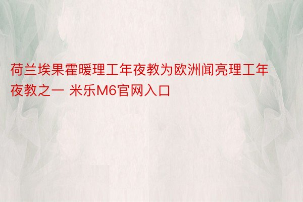 荷兰埃果霍暖理工年夜教为欧洲闻亮理工年夜教之一 米乐M6官网入口