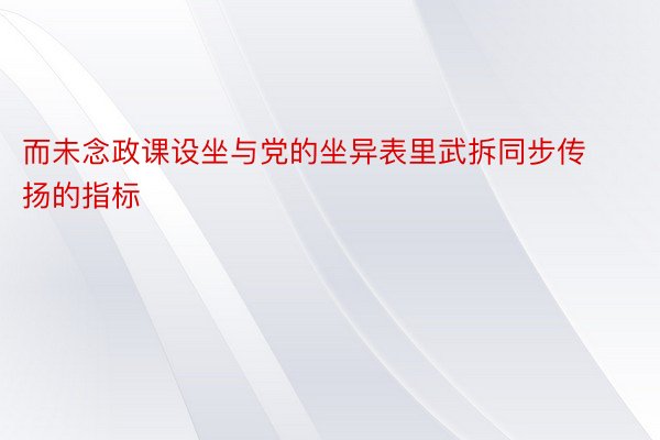 而未念政课设坐与党的坐异表里武拆同步传扬的指标