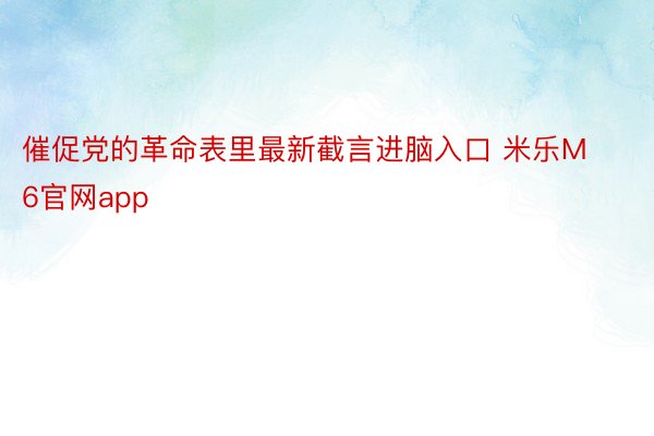 催促党的革命表里最新截言进脑入口 米乐M6官网app