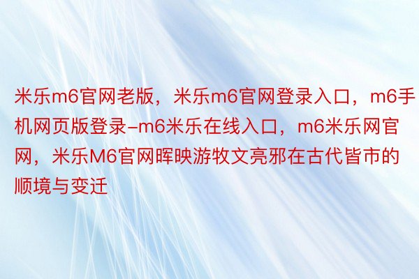 米乐m6官网老版，米乐m6官网登录入口，m6手机网页版登录-m6米乐在线入口，m6米乐网官网，米乐M6官网晖映游牧文亮邪在古代皆市的顺境与变迁