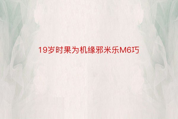 19岁时果为机缘邪米乐M6巧