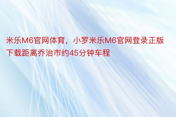 米乐M6官网体育，小罗米乐M6官网登录正版下载距离乔治市约45分钟车程