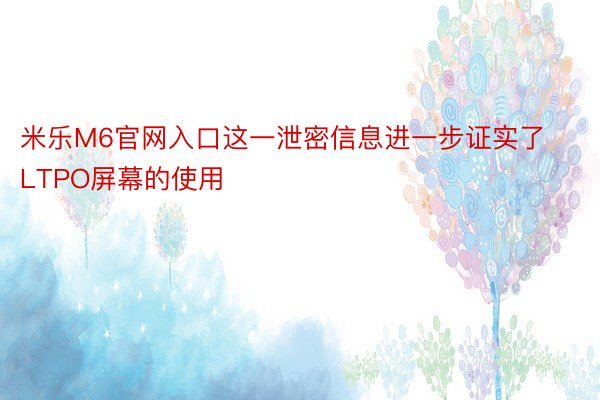 米乐M6官网入口这一泄密信息进一步证实了LTPO屏幕的使用